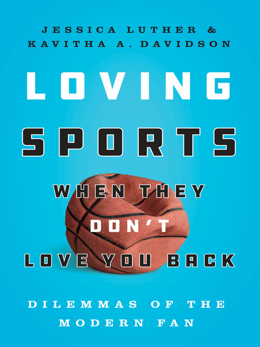 Title details for Loving Sports When They Don't Love You Back: Dilemmas of the Modern Fan by Jessica Luther - Available